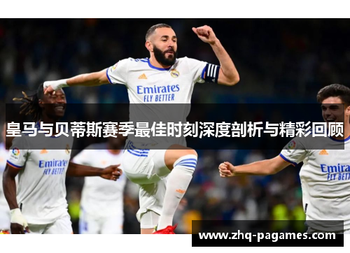皇马与贝蒂斯赛季最佳时刻深度剖析与精彩回顾 皇马与贝蒂斯赛季最佳时刻深度剖析与精彩回顾