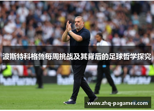 波斯特科格鲁每周挑战及其背后的足球哲学探究
