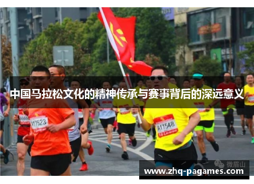 中国马拉松文化的精神传承与赛事背后的深远意义 中国马拉松文化的精神传承与赛事背后的深远意义