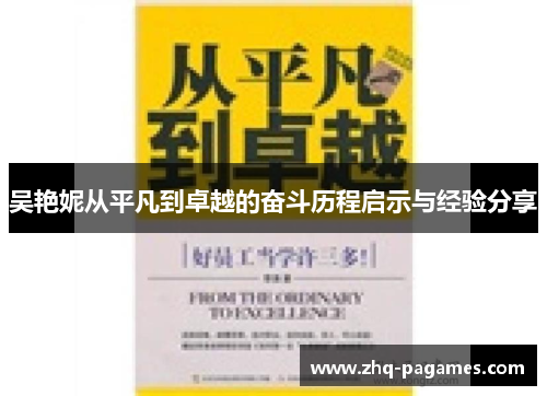 吴艳妮从平凡到卓越的奋斗历程启示与经验分享 吴艳妮从平凡到卓越的奋斗历程启示与经验分享