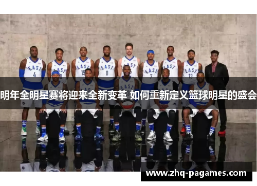 明年全明星赛将迎来全新变革 如何重新定义篮球明星的盛会 明年全明星赛将迎来全新变革 如何重新定义篮球明星的盛会