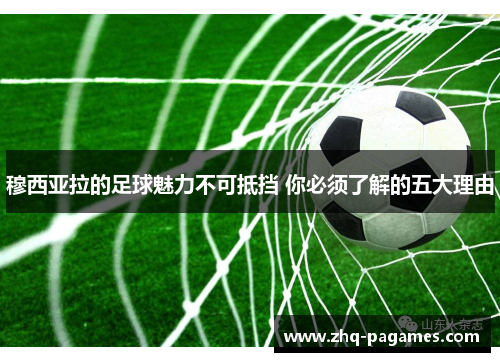 穆西亚拉的足球魅力不可抵挡 你必须了解的五大理由 穆西亚拉的足球魅力不可抵挡 你必须了解的五大理由