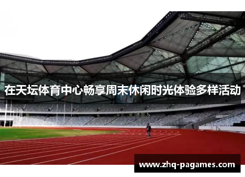 在天坛体育中心畅享周末休闲时光体验多样活动 在天坛体育中心畅享周末休闲时光体验多样活动
