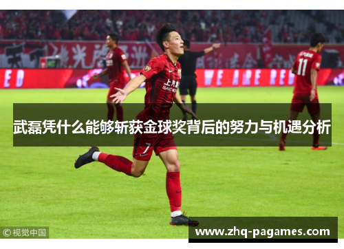 武磊凭什么能够斩获金球奖背后的努力与机遇分析 武磊凭什么能够斩获金球奖背后的努力与机遇分析