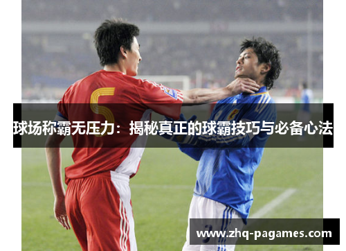 球场称霸无压力:揭秘真正的球霸技巧与必备心法 球场称霸无压力:揭秘真正的球霸技巧与必备心法