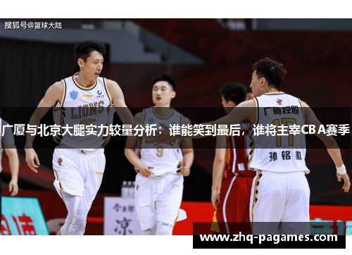 广厦与北京大腿实力较量分析:谁能笑到最后,谁将主宰CBA赛季 广厦与北京大腿实力较量分析:谁能笑到最后,谁将主宰CBA赛季