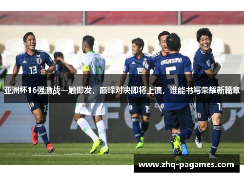 亚洲杯16强激战一触即发,巅峰对决即将上演,谁能书写荣耀新篇章 亚洲杯16强激战一触即发,巅峰对决即将上演,谁能书写荣耀新篇章