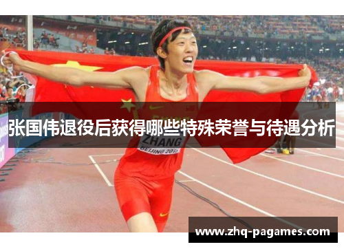 张国伟退役后获得哪些特殊荣誉与待遇分析 张国伟退役后获得哪些特殊荣誉与待遇分析