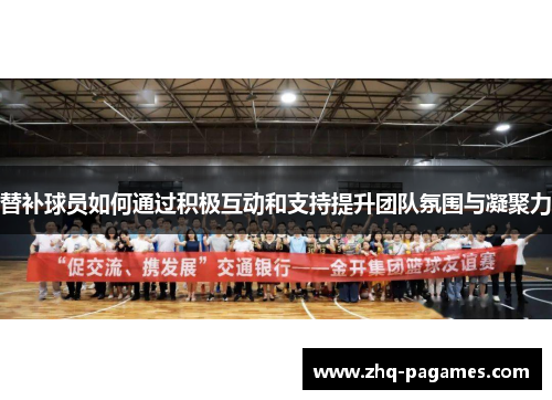 替补球员如何通过积极互动和支持提升团队氛围与凝聚力 替补球员如何通过积极互动和支持提升团队氛围与凝聚力
