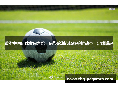 重塑中国足球发展之路:借鉴欧洲市场经验推动本土足球崛起 重塑中国足球发展之路:借鉴欧洲市场经验推动本土足球崛起