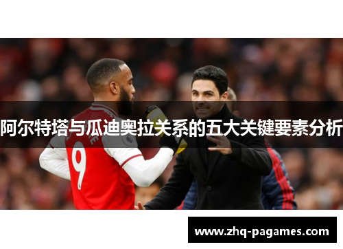 阿尔特塔与瓜迪奥拉关系的五大关键要素分析 阿尔特塔与瓜迪奥拉关系的五大关键要素分析