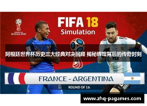 阿根廷世界杯历史三大经典对决回顾 揭秘辉煌背后的传奇时刻 阿根廷世界杯历史三大经典对决回顾 揭秘辉煌背后的传奇时刻
