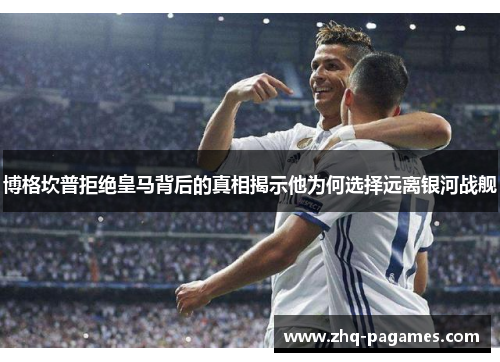 博格坎普拒绝皇马背后的真相揭示他为何选择远离银河战舰 博格坎普拒绝皇马背后的真相揭示他为何选择远离银河战舰