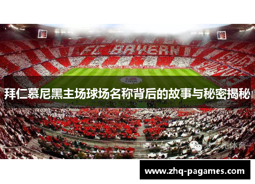 拜仁慕尼黑主场球场名称背后的故事与秘密揭秘 拜仁慕尼黑主场球场名称背后的故事与秘密揭秘