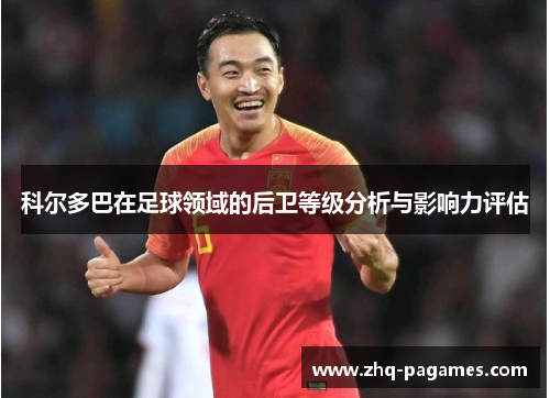 科尔多巴在足球领域的后卫等级分析与影响力评估 科尔多巴在足球领域的后卫等级分析与影响力评估