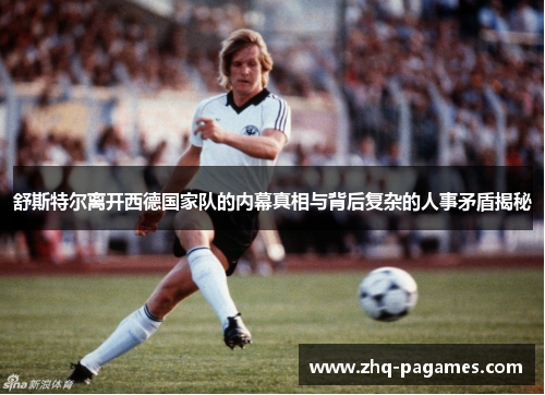 舒斯特尔离开西德国家队的内幕真相与背后复杂的人事矛盾揭秘