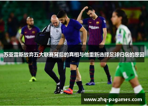苏亚雷斯放弃五大联赛背后的真相与他重新选择足球归宿的原因