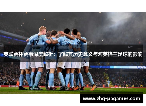 英联赛杯赛事深度解析：了解其历史意义与对英格兰足球的影响