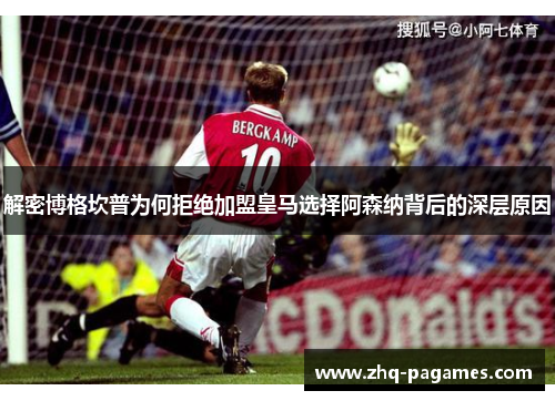 解密博格坎普为何拒绝加盟皇马选择阿森纳背后的深层原因 解密博格坎普为何拒绝加盟皇马选择阿森纳背后的深层原因