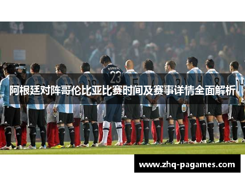 阿根廷对阵哥伦比亚比赛时间及赛事详情全面解析 阿根廷对阵哥伦比亚比赛时间及赛事详情全面解析
