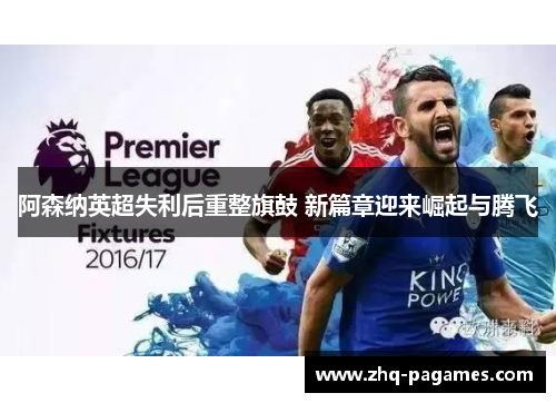 阿森纳英超失利后重整旗鼓 新篇章迎来崛起与腾飞 阿森纳英超失利后重整旗鼓 新篇章迎来崛起与腾飞