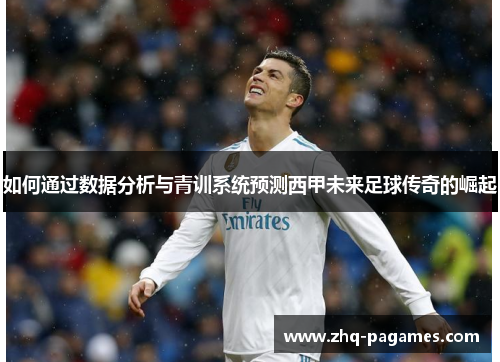 如何通过数据分析与青训系统预测西甲未来足球传奇的崛起