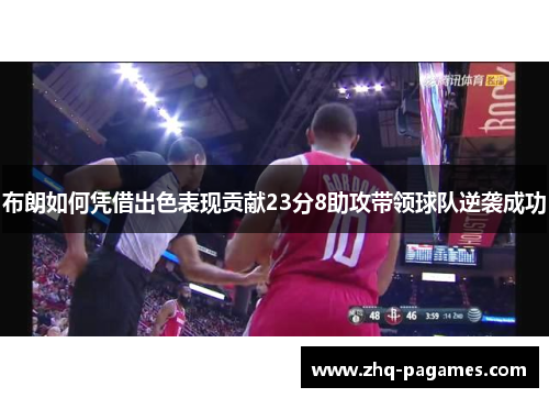 布朗如何凭借出色表现贡献23分8助攻带领球队逆袭成功
