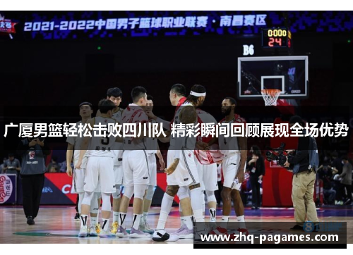 广厦男篮轻松击败四川队 精彩瞬间回顾展现全场优势
