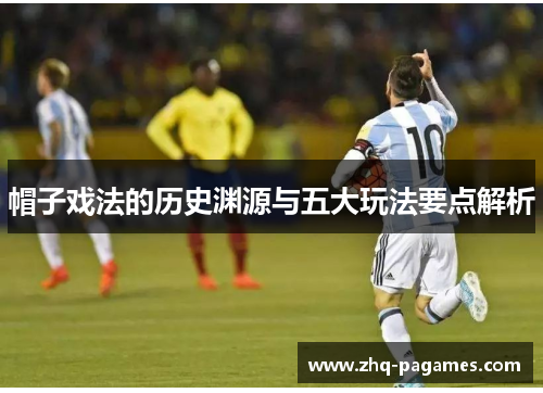 帽子戏法的历史渊源与五大玩法要点解析 帽子戏法的历史渊源与五大玩法要点解析