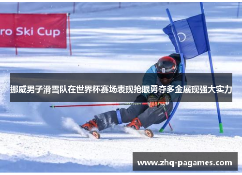 挪威男子滑雪队在世界杯赛场表现抢眼勇夺多金展现强大实力