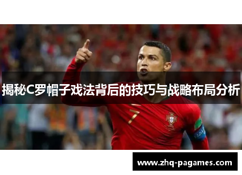 揭秘C罗帽子戏法背后的技巧与战略布局分析
