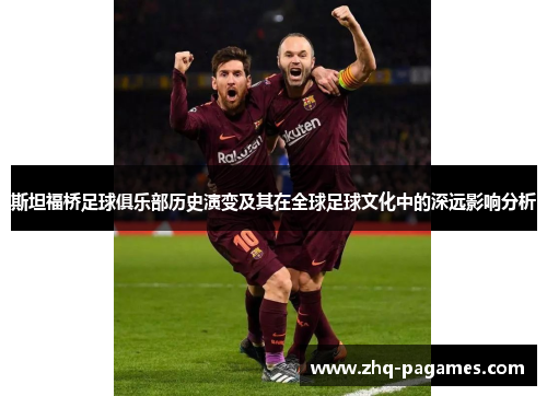 斯坦福桥足球俱乐部历史演变及其在全球足球文化中的深远影响分析