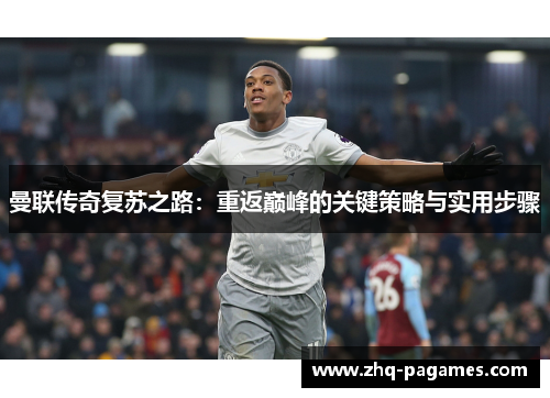 曼联传奇复苏之路：重返巅峰的关键策略与实用步骤