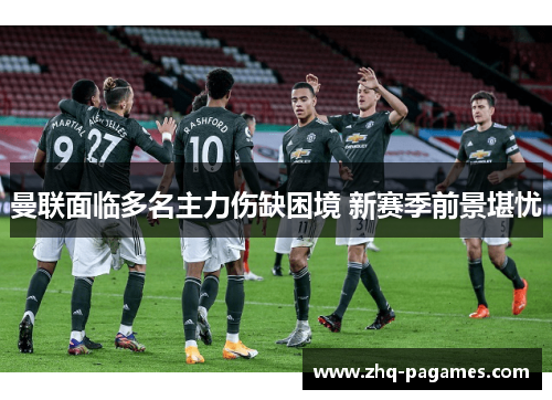曼联面临多名主力伤缺困境 新赛季前景堪忧