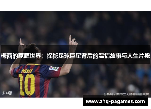 梅西的家庭世界：探秘足球巨星背后的温情故事与人生片段