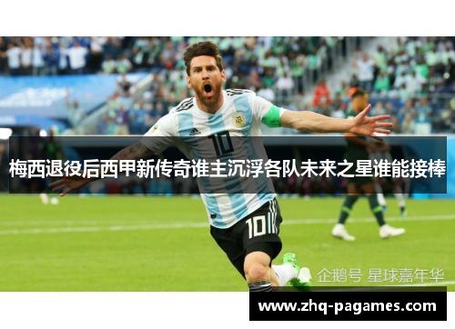 梅西退役后西甲新传奇谁主沉浮各队未来之星谁能接棒