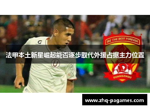 法甲本土新星崛起能否逐步取代外援占据主力位置