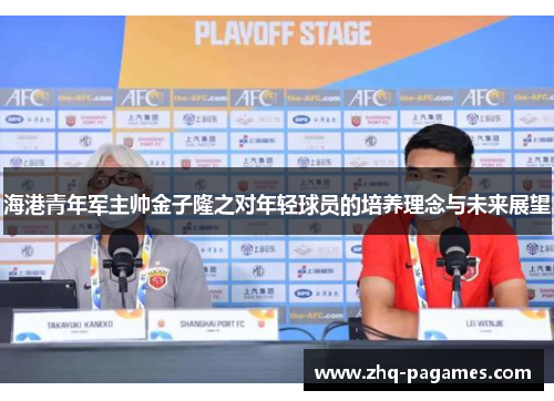 海港青年军主帅金子隆之对年轻球员的培养理念与未来展望