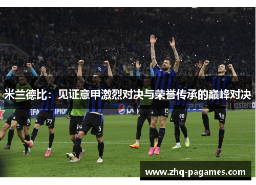 米兰德比：见证意甲激烈对决与荣誉传承的巅峰对决