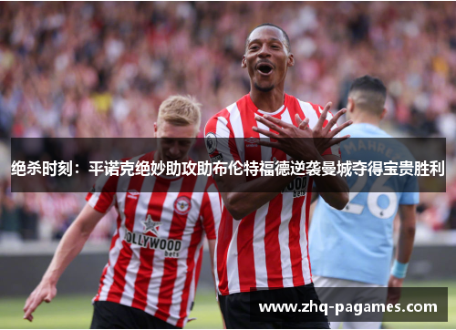 绝杀时刻:平诺克绝妙助攻助布伦特福德逆袭曼城夺得宝贵胜利 绝杀时刻:平诺克绝妙助攻助布伦特福德逆袭曼城夺得宝贵胜利