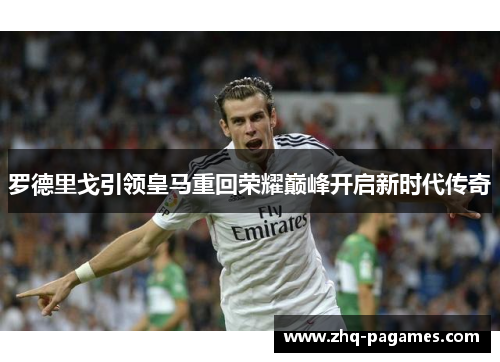 罗德里戈引领皇马重回荣耀巅峰开启新时代传奇