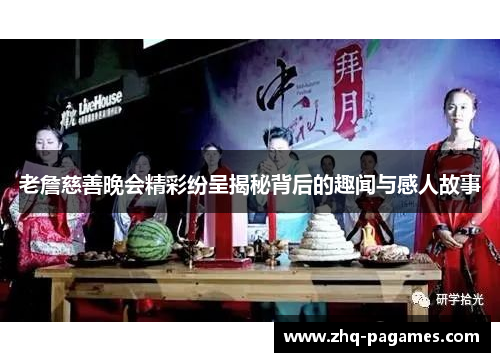 老詹慈善晚会精彩纷呈揭秘背后的趣闻与感人故事