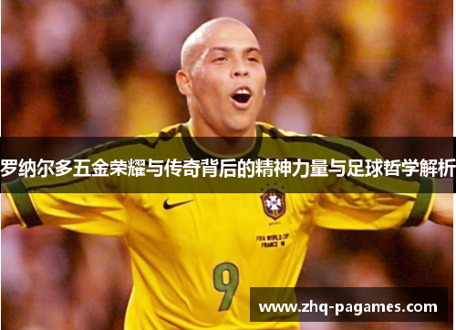 罗纳尔多五金荣耀与传奇背后的精神力量与足球哲学解析