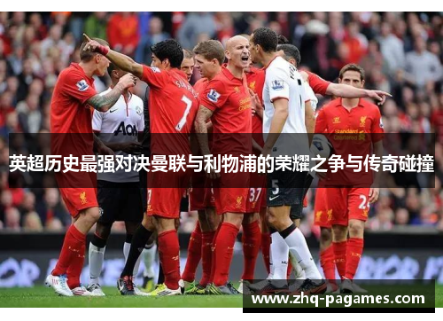 英超历史最强对决曼联与利物浦的荣耀之争与传奇碰撞 英超历史最强对决曼联与利物浦的荣耀之争与传奇碰撞