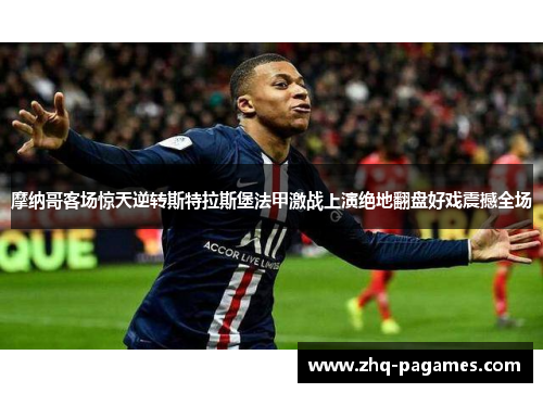 摩纳哥客场惊天逆转斯特拉斯堡法甲激战上演绝地翻盘好戏震撼全场