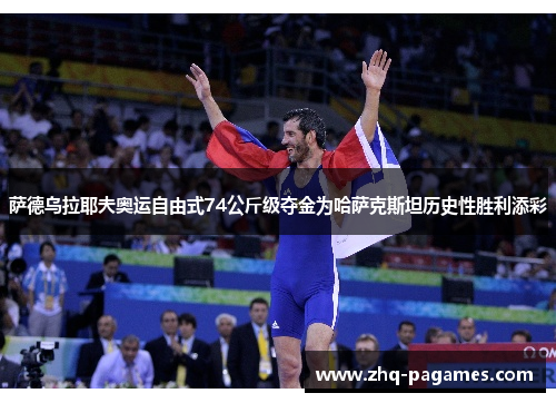 萨德乌拉耶夫奥运自由式74公斤级夺金为哈萨克斯坦历史性胜利添彩
