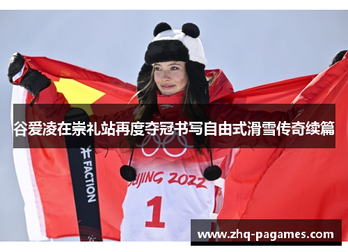 谷爱凌在崇礼站再度夺冠书写自由式滑雪传奇续篇