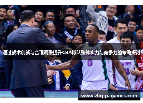 通过战术创新与合理调整提升CBA球队整体实力与竞争力的策略探讨