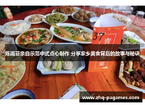 陈雨菲亲自示范中式点心制作 分享家乡美食背后的故事与秘诀 陈雨菲亲自示范中式点心制作 分享家乡美食背后的故事与秘诀
