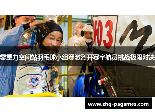零重力空间站羽毛球小组赛激烈开赛宇航员挑战极限对决 零重力空间站羽毛球小组赛激烈开赛宇航员挑战极限对决